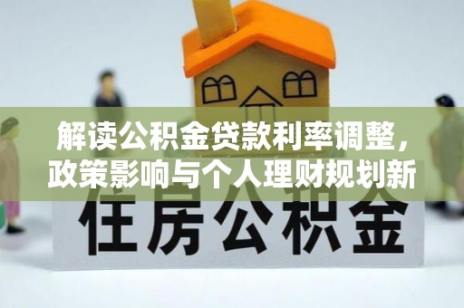 庆城解读公积金贷款利率调整，政策影响与个人理财规划新思路