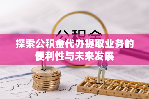 庆城探索公积金代办提取业务的便利性与未来发展