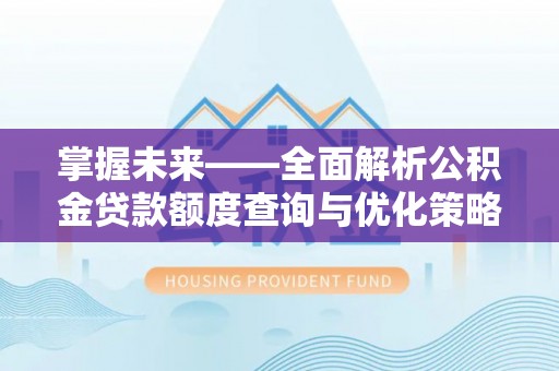 庆城掌握未来——全面解析公积金贷款额度查询与优化策略