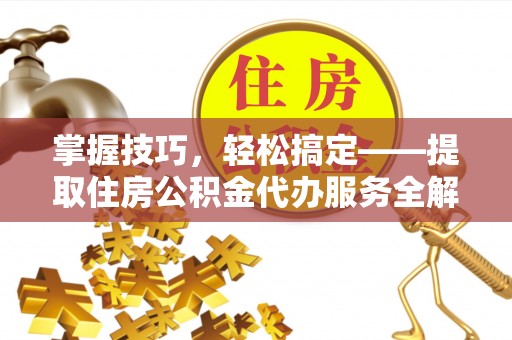 庆城掌握技巧，轻松搞定——提取住房公积金代办服务全解析