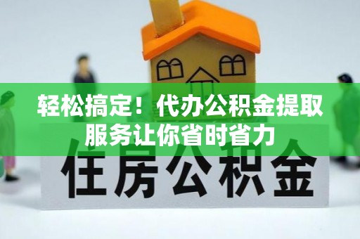 庆城轻松搞定！代办公积金提取服务让你省时省力