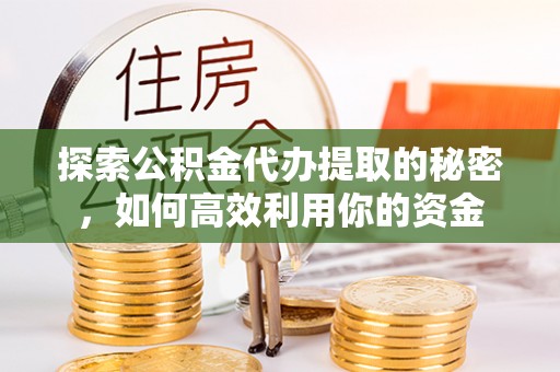 庆城探索公积金代办提取的秘密，如何高效利用你的资金