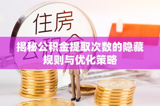 庆城揭秘公积金提取次数的隐藏规则与优化策略