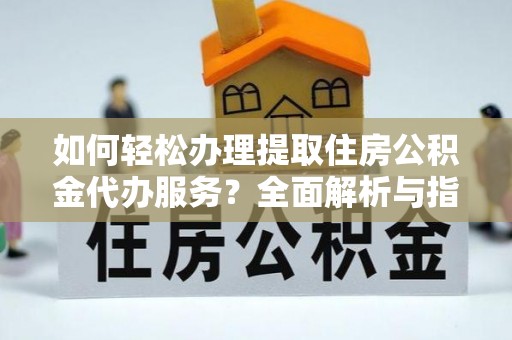 庆城如何轻松办理提取住房公积金代办服务？全面解析与指南