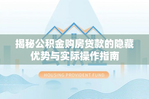庆城揭秘公积金购房贷款的隐藏优势与实际操作指南