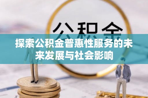 庆城探索公积金普惠性服务的未来发展与社会影响