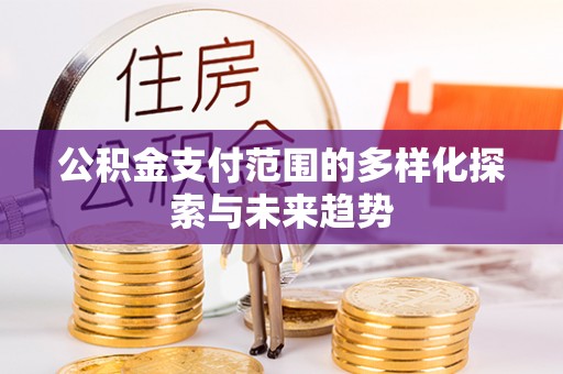 庆城公积金支付范围的多样化探索与未来趋势