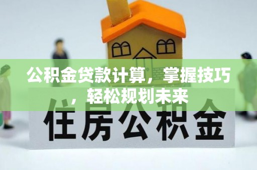 庆城公积金贷款计算，掌握技巧，轻松规划未来