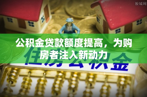 庆城公积金贷款额度提高，为购房者注入新动力
