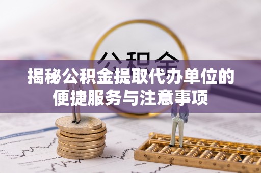 庆城揭秘公积金提取代办单位的便捷服务与注意事项