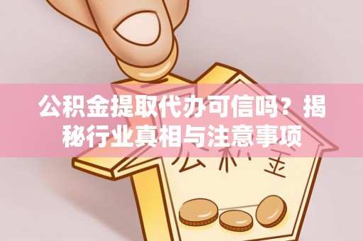 庆城公积金提取代办可信吗？揭秘行业真相与注意事项