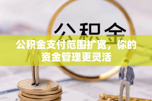 庆城公积金支付范围扩宽，你的资金管理更灵活