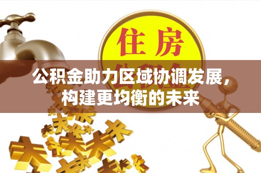庆城公积金助力区域协调发展，构建更均衡的未来