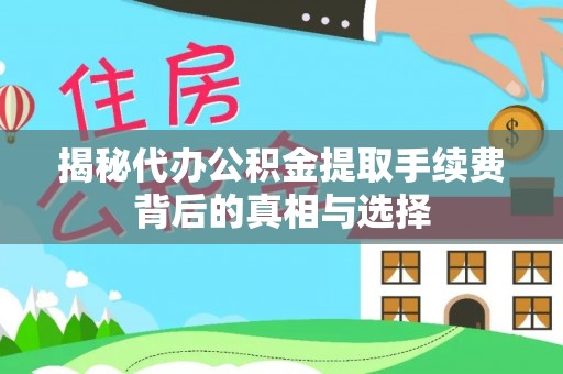 庆城揭秘代办公积金提取手续费背后的真相与选择
