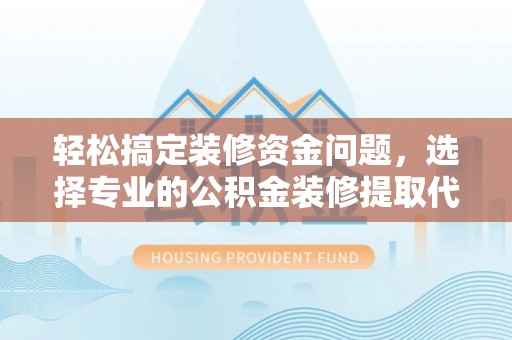 庆城轻松搞定装修资金问题，选择专业的公积金装修提取代办服务