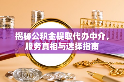 庆城揭秘公积金提取代办中介，服务真相与选择指南