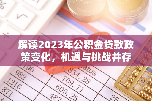 庆城解读2023年公积金贷款政策变化，机遇与挑战并存