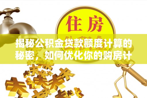 庆城揭秘公积金贷款额度计算的秘密，如何优化你的购房计划？