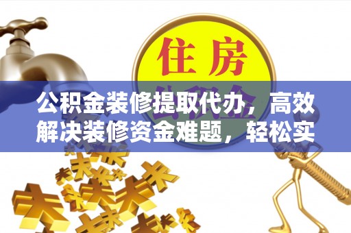 庆城公积金装修提取代办，高效解决装修资金难题，轻松实现家居梦想