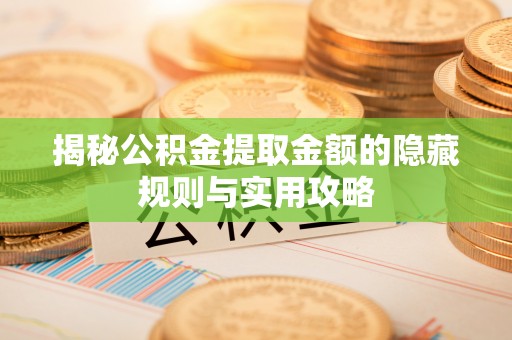 庆城揭秘公积金提取金额的隐藏规则与实用攻略
