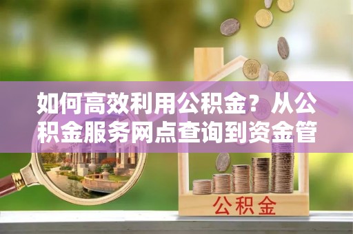 庆城如何高效利用公积金？从公积金服务网点查询到资金管理全攻略