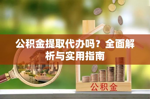 庆城公积金提取代办吗？全面解析与实用指南