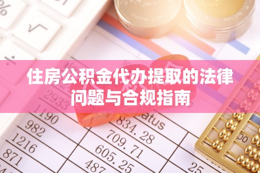 庆城住房公积金代办提取的法律问题与合规指南