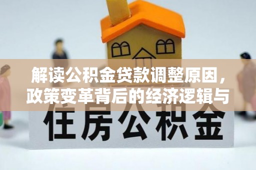 庆城解读公积金贷款调整原因，政策变革背后的经济逻辑与民生影响